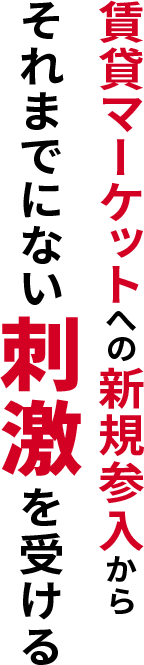 賃貸マーケットへの新規参入からそれまでにない刺激を受ける