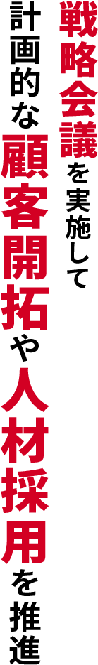 戦略会議を実施して計画的な顧客開拓や人材採用を推進