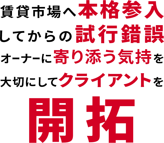賃貸市場へ本格参入してからの試行錯誤 オーナーに寄り添う気持ちを大切にしてクライアントを開拓