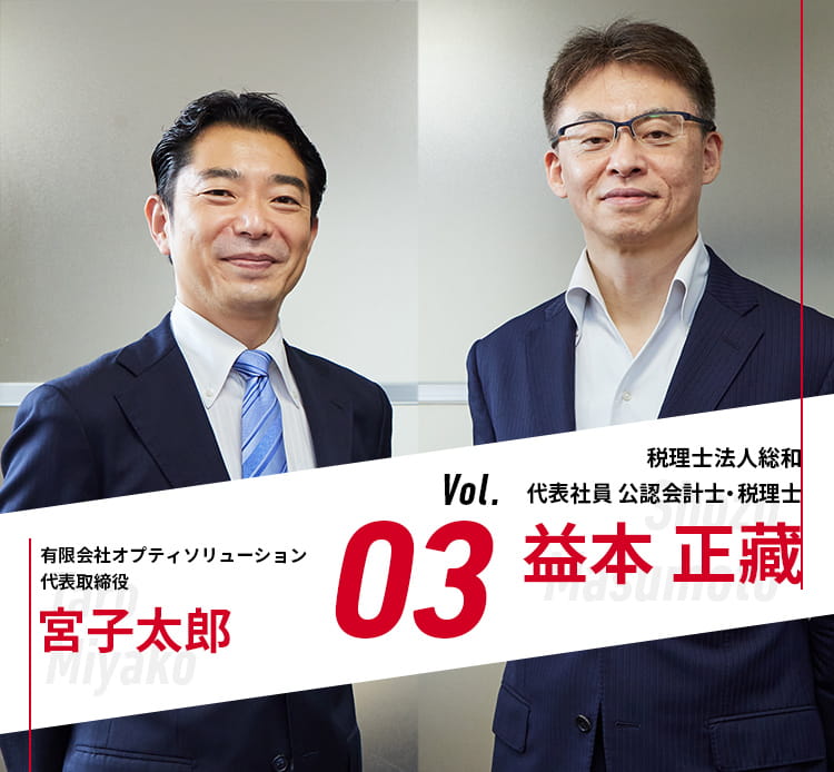 Vol.03 税理士法人総和 益本正藏 × 有限会社オプティソリューション 代表取締役 宮古太郎