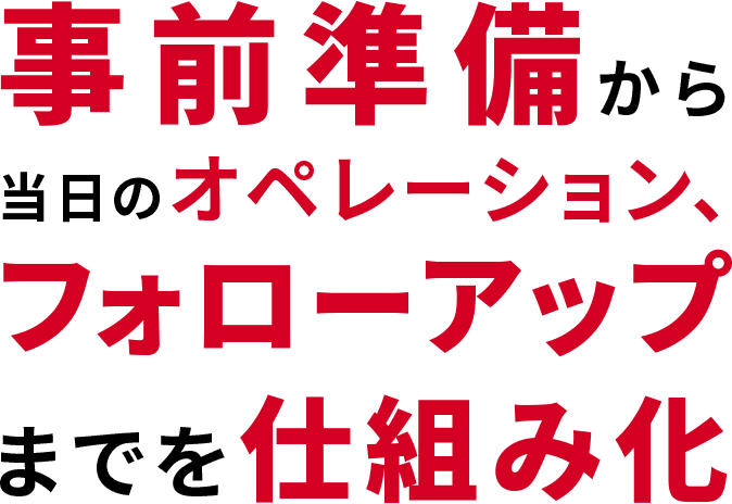 事前準備から当日のオペレーション、フォローアップまでも仕組み化に