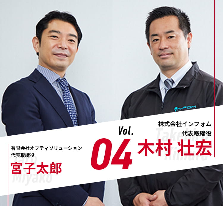 Vol.03 株式会社インフォム 木村壮宏 × 有限会社オプティソリューション 代表取締役 宮古太郎